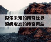 探索未知的传奇世界，超级变态的传奇网站