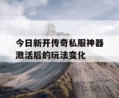今日新开传奇私服神器激活后的玩法变化