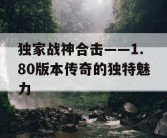 独家战神合击——1.80版本传奇的独特魅力