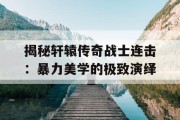 揭秘轩辕传奇战士连击：暴力美学的极致演绎