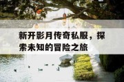 新开影月传奇私服，探索未知的冒险之旅