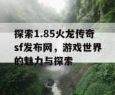 探索1.85火龙传奇sf发布网，游戏世界的魅力与探索