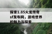 探索1.85火龙传奇sf发布网，游戏世界的魅力与探索
