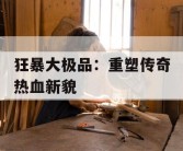 狂暴大极品：重塑传奇热血新貌