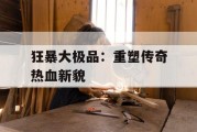 狂暴大极品：重塑传奇热血新貌
