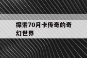 探索70月卡传奇的奇幻世界
