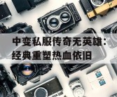 中变私服传奇无英雄：经典重塑热血依旧