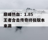 巅峰热血：1.85 王者合击传奇终极版本来袭