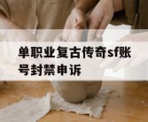 单职业复古传奇sf账号封禁申诉