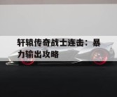 轩辕传奇战士连击：暴力输出攻略