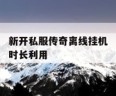 新开私服传奇离线挂机时长利用