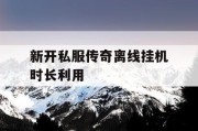 新开私服传奇离线挂机时长利用