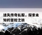 迷失传奇私服，探索未知的冒险之旅