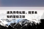迷失传奇私服，探索未知的冒险之旅