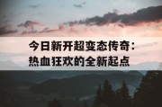 今日新开超变态传奇：热血狂欢的全新起点