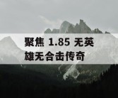 聚焦 1.85 无英雄无合击传奇