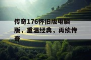 传奇176怀旧版电脑版，重温经典，再续传奇