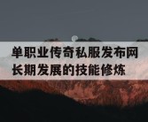 单职业传奇私服发布网长期发展的技能修炼
