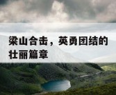 梁山合击，英勇团结的壮丽篇章