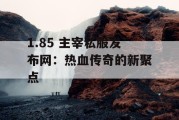 1.85 主宰私服发布网：热血传奇的新聚点