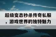 超级变态秒杀传奇私服，游戏世界的独特魅力