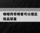 嘟嘟传奇哪里可以爆出极品装备