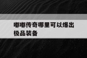 嘟嘟传奇哪里可以爆出极品装备