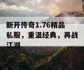 新开传奇1.76精品私服，重温经典，再战江湖
