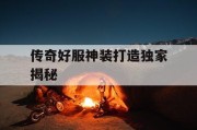 传奇好服神装打造独家揭秘
