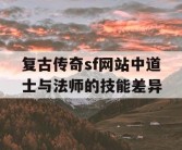 复古传奇sf网站中道士与法师的技能差异