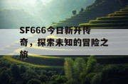 SF666今日新开传奇，探索未知的冒险之旅
