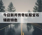 今日新开传奇私服宝石镶嵌特色