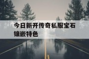 今日新开传奇私服宝石镶嵌特色