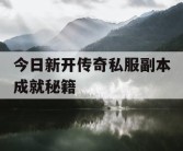 今日新开传奇私服副本成就秘籍