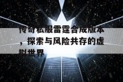 传奇私服雷霆合成版本，探索与风险共存的虚拟世界