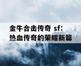 金牛合击传奇 sf：热血传奇的荣耀新篇