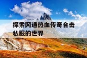 探索网通热血传奇合击私服的世界