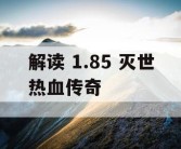 解读 1.85 灭世热血传奇