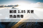 解读 1.85 灭世热血传奇