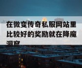 在微变传奇私服网站里比较好的奖励就在降魔洞窟