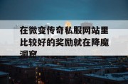 在微变传奇私服网站里比较好的奖励就在降魔洞窟