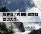 新开复古传奇时装获取渠道大全