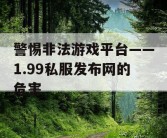 警惕非法游戏平台——1.99私服发布网的危害