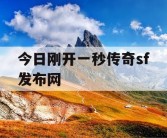 今日刚开一秒传奇sf发布网