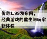 传奇1.99发布网，经典游戏的重生与玩家新体验