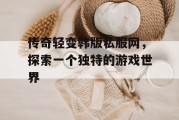 传奇轻变韩版私服网，探索一个独特的游戏世界
