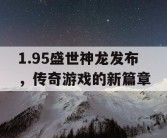 1.95盛世神龙发布，传奇游戏的新篇章