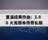 重温经典热血：1.80 火龙版本传奇私服