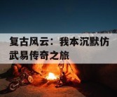 复古风云：我本沉默仿武易传奇之旅