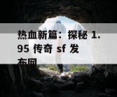 热血新篇：探秘 1.95 传奇 sf 发布网